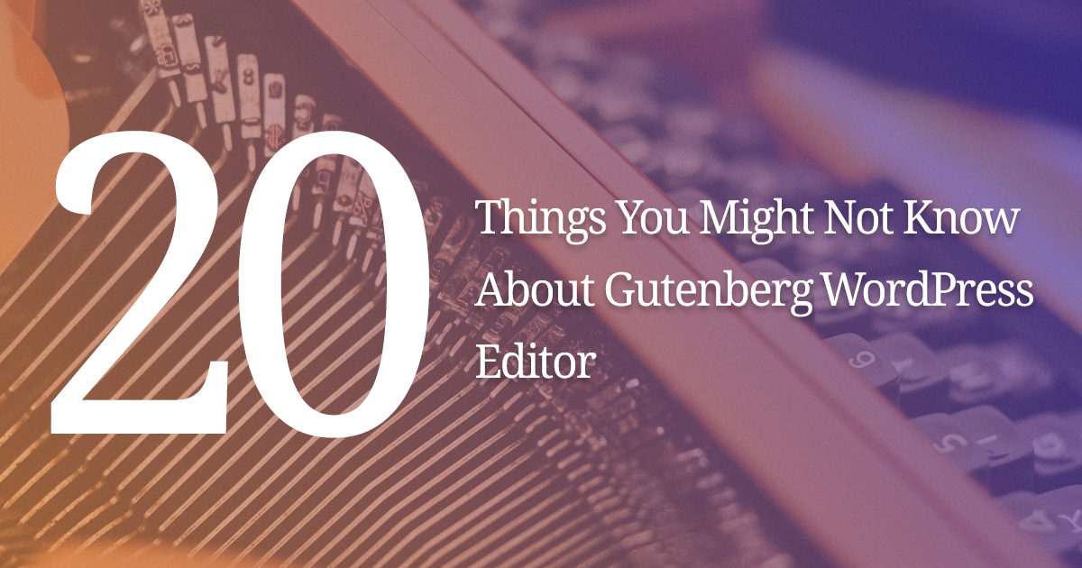 20 Things You Might Not Know About Gutenberg WordPress Editor